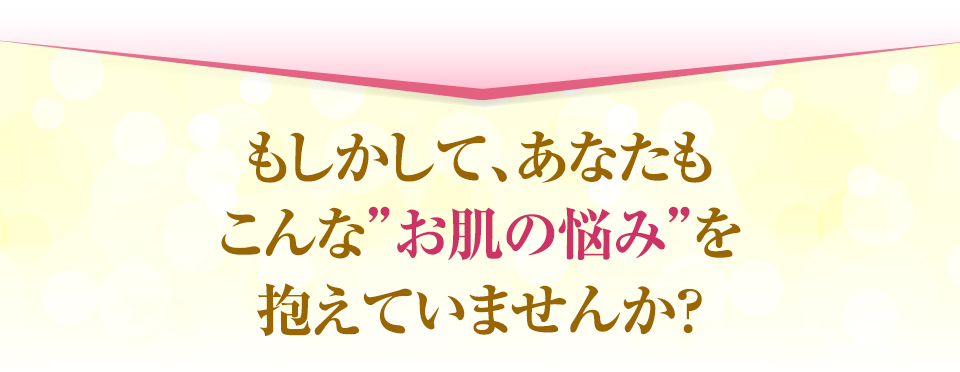 その、お肌の悩みの根本原因それは、繰り返す「乾燥」だった！