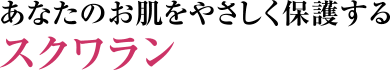 あなたのお肌をやさしく保護するスクワラン