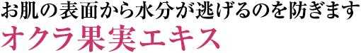 お肌の表面から水分が逃げるのを防ぎますオクラ果実エキス