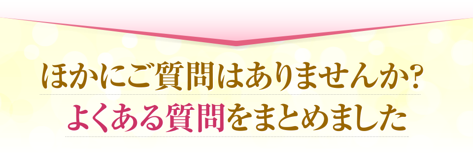 ほかにご質問はありませんか？よくある質問をまとめました