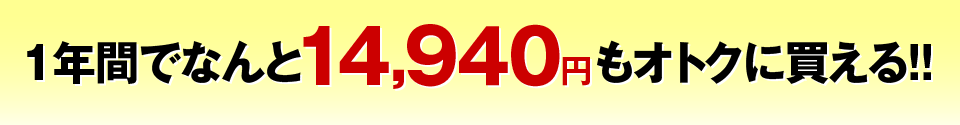 1年間でなんと14,940円もオトクに買える！！